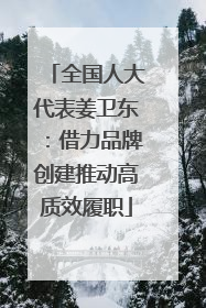 全国人大代表姜卫东：借力品牌创建推动高质效履职