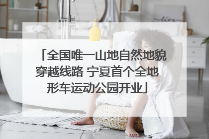 全国唯一山地自然地貌穿越线路 宁夏首个全地形车运动公园开业