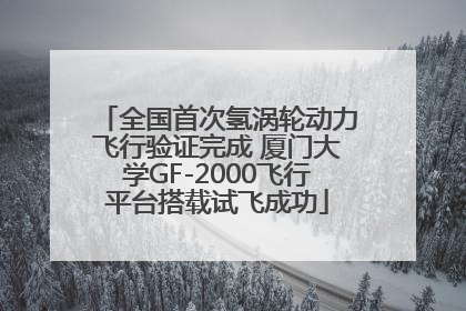 全国首次氢涡轮动力飞行验证完成 厦门大学GF-2000飞行平台搭载试飞成功