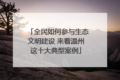 全民如何参与生态文明建设 来看温州这十大典型案例