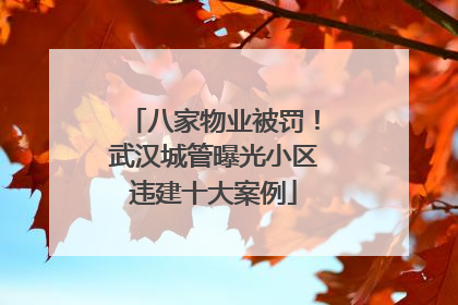 八家物业被罚！武汉城管曝光小区违建十大案例