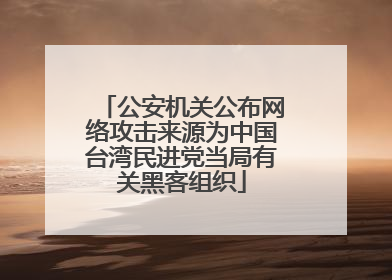 公安机关公布网络攻击来源为中国台湾民进党当局有关黑客组织