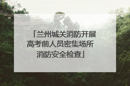 兰州城关消防开展高考前人员密集场所消防安全检查