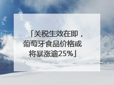 关税生效在即，葡萄牙食品价格或将暴涨逾25%