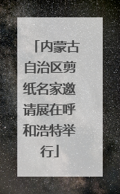 内蒙古自治区剪纸名家邀请展在呼和浩特举行