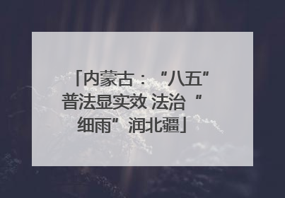 内蒙古：“八五”普法显实效 法治“细雨”润北疆