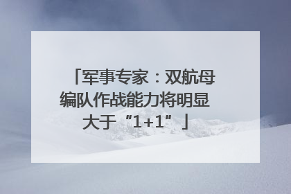 军事专家：双航母编队作战能力将明显大于“1+1”