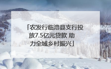 农发行临澧县支行投放7.5亿元贷款 助力全域乡村振兴