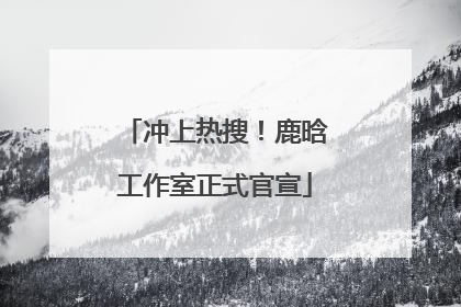 冲上热搜！鹿晗工作室正式官宣