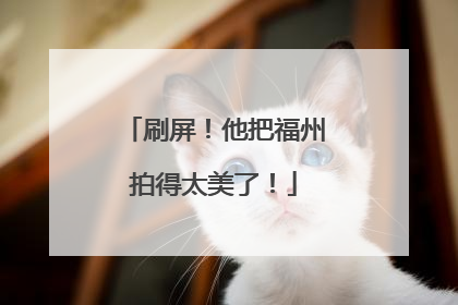 刷屏！他把福州拍得太美了！