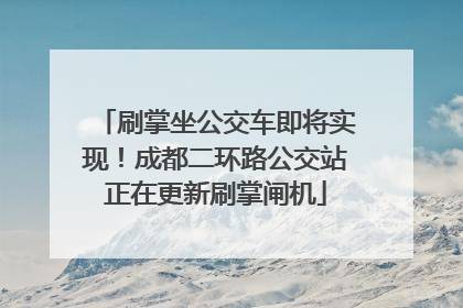 刷掌坐公交车即将实现！成都二环路公交站正在更新刷掌闸机