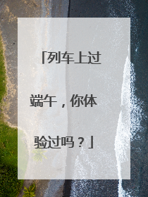 列车上过端午，你体验过吗？