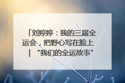 刘婷婷：我的三届全运会，把野心写在脸上｜“我们的全运故事”全民征文大赛