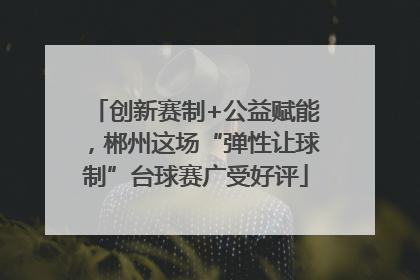 创新赛制+公益赋能，郴州这场“弹性让球制”台球赛广受好评