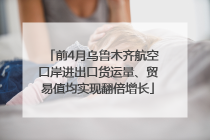 前4月乌鲁木齐航空口岸进出口货运量、贸易值均实现翻倍增长