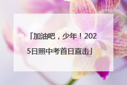 加油吧，少年！2025日照中考首日直击