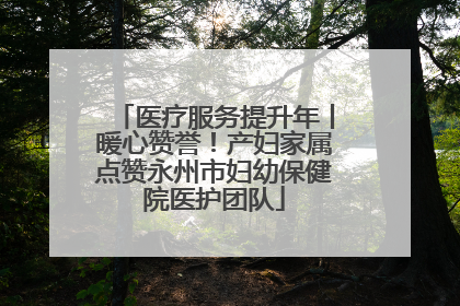 医疗服务提升年丨暖心赞誉！产妇家属点赞永州市妇幼保健院医护团队