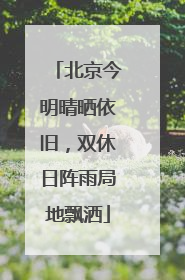 北京今明晴晒依旧，双休日阵雨局地飘洒