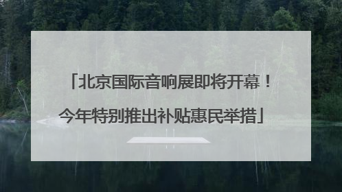 北京国际音响展即将开幕！今年特别推出补贴惠民举措