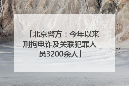北京警方：今年以来刑拘电诈及关联犯罪人员3200余人