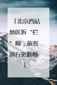 北京西站地区拆“栏”障，旅客通行更顺畅