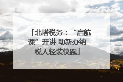 北塔税务：“启航课”开讲 助新办纳税人轻装快跑