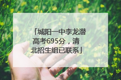 城阳一中李龙潜高考695分，清北招生组已联系