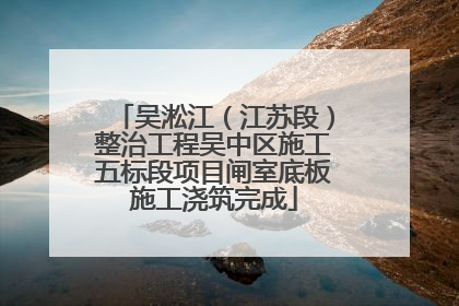吴淞江（江苏段）整治工程吴中区施工五标段项目闸室底板施工浇筑完成