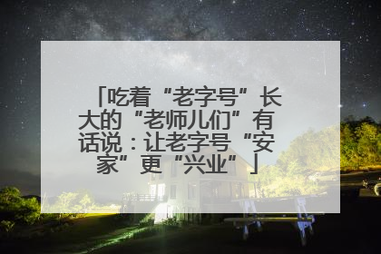 吃着“老字号”长大的“老师儿们”有话说：让老字号“安家”更“兴业”