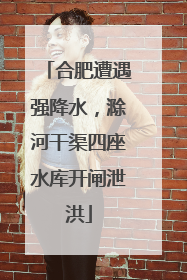 合肥遭遇强降水，滁河干渠四座水库开闸泄洪