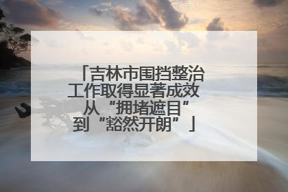 吉林市围挡整治工作取得显著成效 从“拥堵遮目”到“豁然开朗”