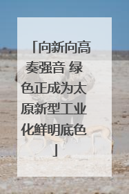 向新向高奏强音 绿色正成为太原新型工业化鲜明底色