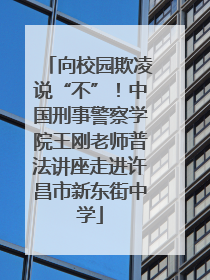向校园欺凌说“不”！中国刑事警察学院王刚老师普法讲座走进许昌市新东街中学