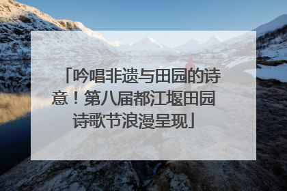 吟唱非遗与田园的诗意！第八届都江堰田园诗歌节浪漫呈现