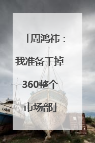 周鸿祎：我准备干掉360整个市场部