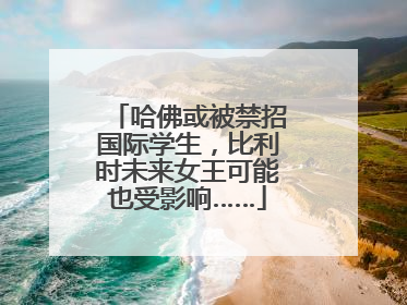 哈佛或被禁招国际学生，比利时未来女王可能也受影响……
