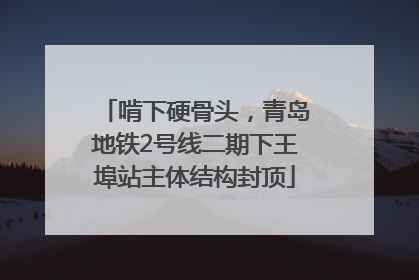啃下硬骨头，青岛地铁2号线二期下王埠站主体结构封顶