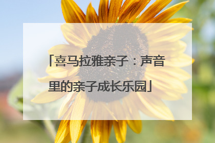 喜马拉雅亲子：声音里的亲子成长乐园