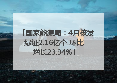 国家能源局：4月核发绿证2.16亿个 环比增长23.94%