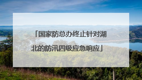 国家防总办终止针对湖北的防汛四级应急响应