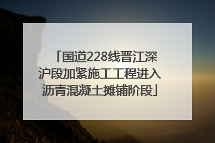国道228线晋江深沪段加紧施工工程进入沥青混凝土摊铺阶段