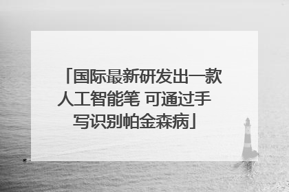 国际最新研发出一款人工智能笔 可通过手写识别帕金森病