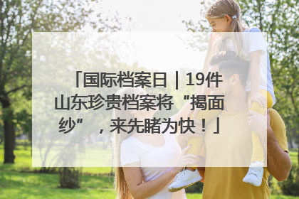 国际档案日｜19件山东珍贵档案将“揭面纱”，来先睹为快！