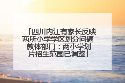 四川内江有家长反映两所小学学区划分问题 教体部门：两小学划片招生范围已调整