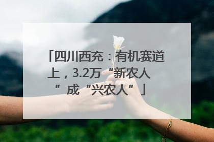 四川西充：有机赛道上，3.2万“新农人”成“兴农人”