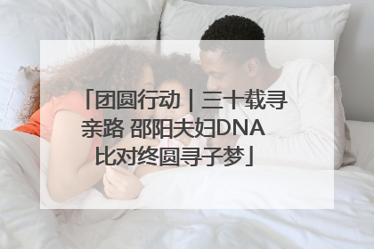 团圆行动｜三十载寻亲路 邵阳夫妇DNA比对终圆寻子梦