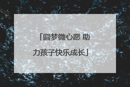 圆梦微心愿 助力孩子快乐成长