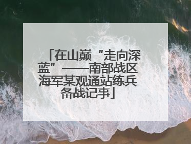在山巅“走向深蓝”——南部战区海军某观通站练兵备战记事
