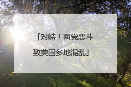 对峙！两党恶斗致美国多地混乱