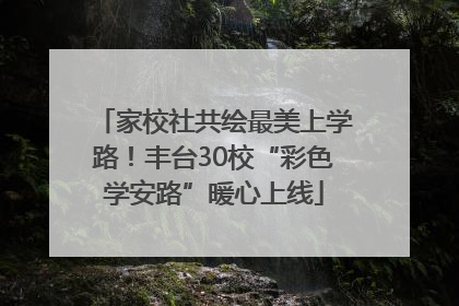 家校社共绘最美上学路！丰台30校“彩色学安路”暖心上线